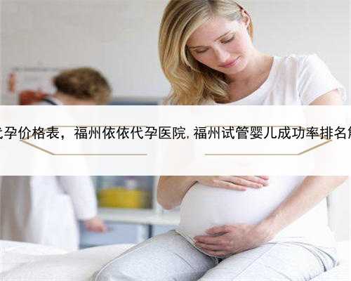 专业代孕价格表，福州依依代孕医院,福州试管婴儿成功率排名解读！