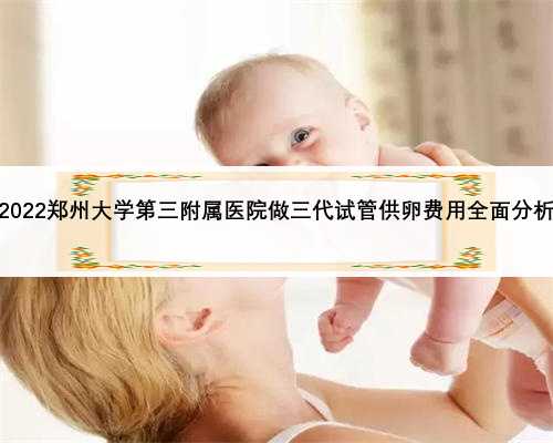 2022郑州大学第三附属医院做三代试管供卵费用全面分析