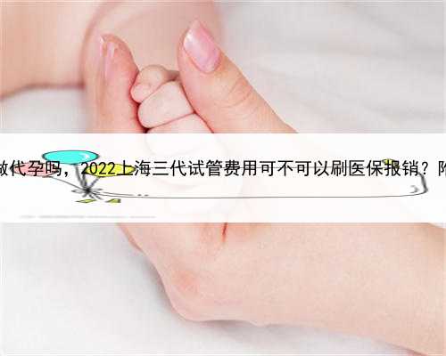 高薪招聘代孕，上海现在可以做代孕吗，2022上海三代试管费用可不可以刷医保