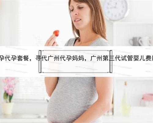 和美助孕代孕套餐，寻代广州代孕妈妈，广州第三代试管婴儿费用如何?
