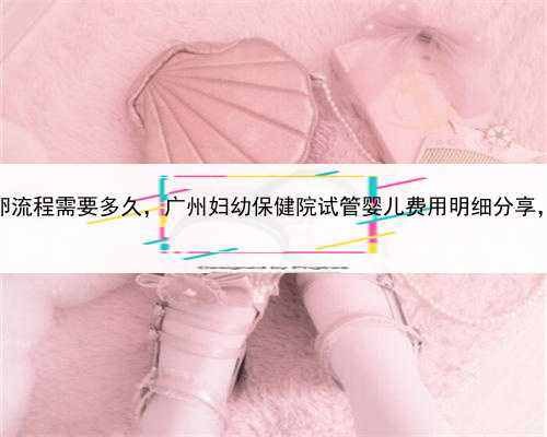有代孕公司，广州供卵流程需要多久，广州妇幼保健院试管婴儿费用明细分享，